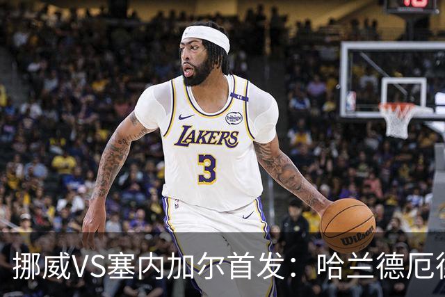 挪威VS塞内加尔首发：哈兰德厄德高领军 马内搭杰克逊